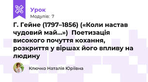 Г. Гейне (1797–1856) («Коли настав чудовий май…»)  Поетизація високого почуття кохання, розкриття у віршах його впливу на людину