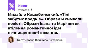 Михайло Коцюбинський. «Тіні забутих предків». Образи й символи повісті. Образи Івана та Марічки як втілення романтичної ідеї незнищенності кохання.