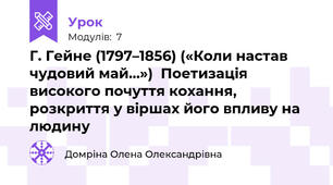 Г. Гейне (1797–1856) («Коли настав чудовий май…»)  Поетизація високого почуття кохання, розкриття у віршах його впливу на людину