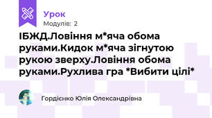 ІБЖД.Ловіння м*яча обома руками.Кидок м*яча зігнутою  рукою зверху.Ловіння обома руками.Рухлива гра *Вибити цілі*