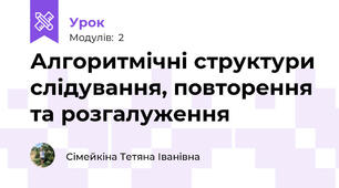 Алгоритмічні структури слідування, повторення та розгалуження