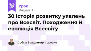 30 Історія розвитку уявлень про Всесвіт. Походження й еволюція Всесвіту