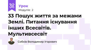 33 Пошук життя за межами Землі. Питання існування інших Всесвітів. Мультивсесвіт