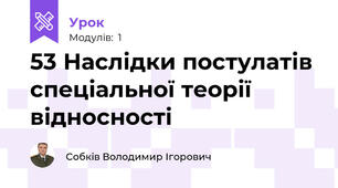 53 Наслідки постулатів спеціальної теорії відносності