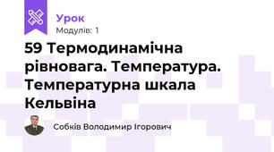 59 Термодинамічна рівновага. Температура. Температурна шкала Кельвіна