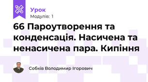 66 Пароутворення та конденсація. Насичена та ненасичена пара. Кипіння