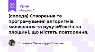 (середа) Створення та програмування алгоритмів малювання та руху об’єктів на площині, що містять повторення.