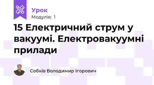 15 Електричний струм у вакуумі. Електровакуумні прилади