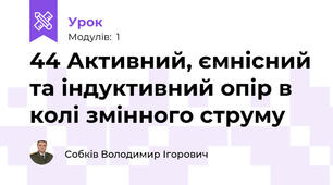 44 Активний, ємнісний та індуктивний опір в колі змінного струму