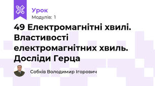 49 Електромагнітні хвилі. Властивості електромагнітних хвиль. Досліди Герца