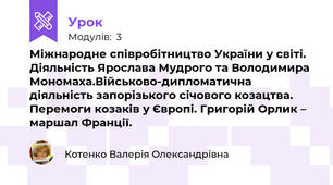 Міжнародне співробітництво України у світі. Діяльність Ярослава Мудрого та Володимира Мономаха.Військово-дипломатична діяльність запорізького січового козацтва. Перемоги козаків у Європі. Григорій Орлик – маршал Франції.