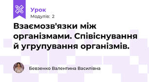 Взаємозв'язки між організмами. Співіснування й угрупування організмів.