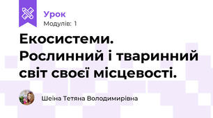 Екосистеми. Рослинний і тваринний світ своєї місцевості.