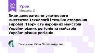 Види декоративно-ужиткового мистецтва.Технології і техніки створення виробів .Творчість народних майстрів України різних регіонів та майстрів України різних регіонів