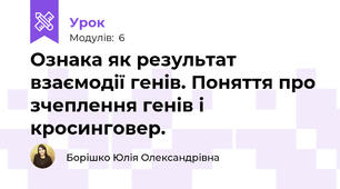 Ознака як результат взаємодії генів. Поняття про зчеплення генів і кросинговер.