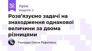 Розв’язуємо задачі на знаходження однакової величини за двома різницями