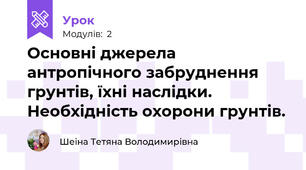 Основні джерела антропічного забруднення грунтів, їхні наслідки. Необхідність охорони грунтів.
