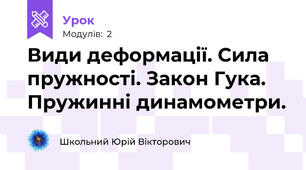 Види деформації. Сила пружності. Закон Гука. Пружинні динамометри.
