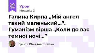 Галина Кирпа ,,Мій ангел такий маленький...”. Гуманізм вірша ,,Коли до вас темної ночі...”