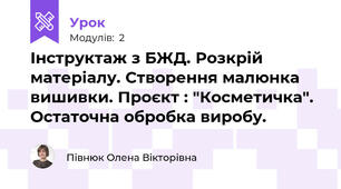 Інструктаж з БЖД. Розкрій матеріалу. Створення малюнка вишивки. Проєкт : "Косметичка". Остаточна обробка виробу.