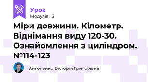 Міри довжини. Кілометр. Віднімання виду 120-30. Ознайомлення з циліндром. №114-123