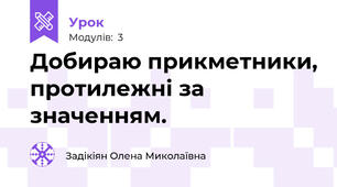 Добираю прикметники, протилежні за значенням.