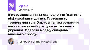 Вікове зростання та становлення (життя та вік) українця-підлітка. Гартування, тренування тіла. Харчові та гастрономічні настанови та вибори сучасного юного українця. Одягова мода у складанні власного образу.