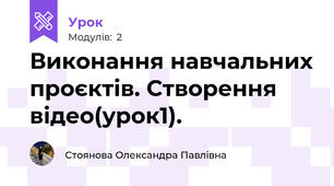 Виконання навчальних проєктів. Створення відео(урок1).