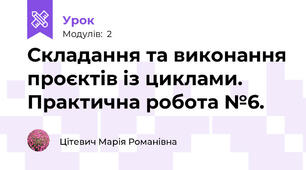 Складання та виконання проєктів із циклами. Практична робота №6.