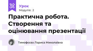 Практична робота.  Створення та оцінювання презентації