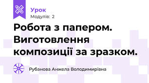Робота з папером. Виготовлення композиції за зразком.