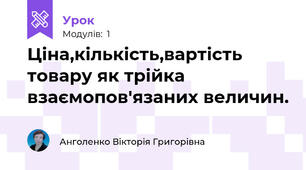 Ціна,кількість,вартість товару як трійка взаємопов'язаних величин.