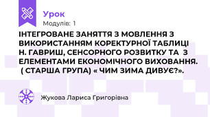 ІНТЕГРОВАНЕ ЗАНЯТТЯ З МОВЛЕННЯ З ВИКОРИСТАННЯМ КОРЕКТУРНОЇ ТАБЛИЦІ Н. ГАВРИШ, СЕНСОРНОГО РОЗВИТКУ ТА  З ЕЛЕМЕНТАМИ ЕКОНОМІЧНОГО ВИХОВАННЯ.  ( СТАРША ГРУПА) « ЧИМ ЗИМА ДИВУЄ?».