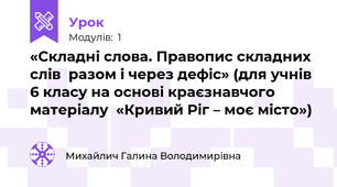 «Складні слова. Правопис складних слів  разом і через дефіс» (для учнів 6 класу на основі краєзнавчого матеріалу  «Кривий Ріг – моє місто»)