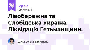 Лівобережна та Слобідська Україна. Ліквідація Гетьманщини.