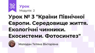 Урок № 3 "Країни Північної Європи. Середовище життя. Екологічні чинники. Екосистеми. Фотосинтез"