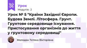 Урок № 5 "Країни Західної Європи. Будова Землі. Літосфера. Грунт. Грунтове середовище існування. Пристосування організмів до життя у грунтовому середовищі"