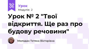 Урок № 2 "Твої відкриття. Ще раз про будову речовини"