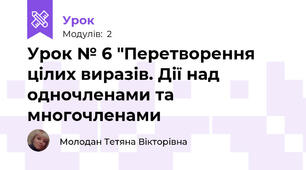 Урок № 6 "Перетворення цілих виразів. Дії над  одночленами та многочленами