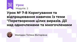 Урок № 7-8 Коригування та відпрацювання навичок із теми "Перетворення цілих виразів. Дії над одночленами та многочленами 