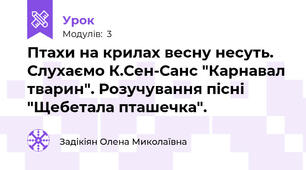 Птахи на крилах весну несуть. Слухаємо К.Сен-Санс "Карнавал тварин". Розучування пісні "Щебетала пташечка".