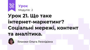 Урок 21. Що таке інтернет-маркетинг? Соціальні мережі, контент та аналітика.