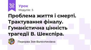 Проблема життя і смерті. Трактування фіналу. Гуманістична цінність трагедії В. Шекспіра.