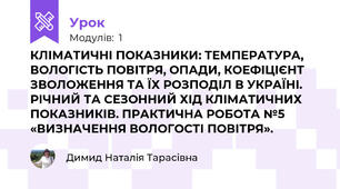  КЛІМАТИЧНІ ПОКАЗНИКИ: ТЕМПЕРАТУРА, ВОЛОГІСТЬ ПОВІТРЯ, ОПАДИ, КОЕФІЦІЄНТ ЗВОЛОЖЕННЯ ТА ЇХ РОЗПОДІЛ В УКРАЇНІ. РІЧНИЙ ТА СЕЗОННИЙ ХІД КЛІМАТИЧНИХ ПОКАЗНИКІВ. ПРАКТИЧНА РОБОТА №5 «ВИЗНАЧЕННЯ ВОЛОГОСТІ ПОВІТРЯ».