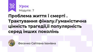 Проблема життя і смерті . Трактування фіналу.Гуманістична цінність трагедії,її популярність серед інших поколінь