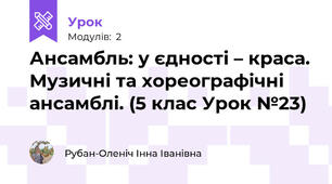 Ансамбль: у єдності – краса. Музичні та хореографічні ансамблі. (5 клас Урок №23)