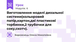 Виготовлення моделі дихальної системи(кольоровий папір,картон,дві пластикові торбинки,2 трубочки для соку,скотч).