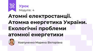 Атомні електростанції. Атомна енергетика України. Екологічні проблеми атомної енергетики