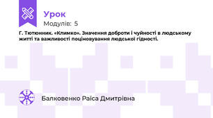 Г. Тютюнник. «Климко». Значення доброти і чуйності в людському житті та важливості поціновування людської гідності. 