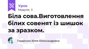 Біла сова.Виготовлення білих совенят із шишок за зразком.